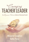 Emerging Teacher Leader, The : Six Dynamic Practices to Nurture Professional Growth (Six dynamic practices to build teacher leaders) - eBook