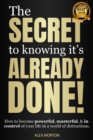 Secret to Knowing It's Already Done! : How to Become Powerful, Masterful, & in Control of Your Life in a World of Distractions - eBook
