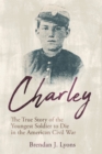 Charley : The True Story of the Youngest Soldier to Die in the American Civil War - eBook