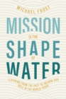 Mission Is the Shape of Water : Learning From the Past to Inform Our Role in the World Today - eBook