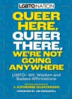Queer Here. Queer There. We’re Not Going Anywhere : LGBTQ+ Wit, Wisdom and Badass Affirmations - Book