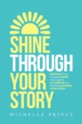 SHINE THROUGH YOUR STORY : REKINDLE Your Purpose, IGNITE Your Light & ILLUMINATE the World by Sharing Your Story - eBook