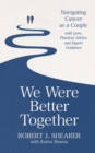 We Were Better Together : Navigating Cancer as a Couple with Love, Practical Advice and Expert Guidance - eBook