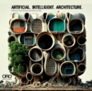Artificial Intelligent Architecture : New Paradigms in Architectural Practice and Production - Book