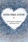 Dating While Autistic : Cut Through the Social Quagmire and Find Your Person - eBook