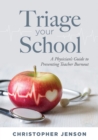 Triage Your School : A Physician's Guide to Preventing Teacher Burnout (Practical solutions for preventing teacher burnout) - eBook