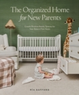 The Organized Home for New Parents : How to Create Routine-Ready Spaces for Your Baby's First Years - Book