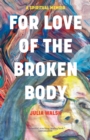For Love of the Broken Body : A Spiritual Memoir - eBook