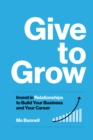 Give to Grow : Invest in Relationships to Build Your Business and Your Career - Book