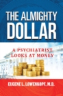 The Almighty Dollar : A Psychiatrist Looks at Money - eBook
