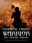 Prophetic Prayer Warrior and Spiritual Warfare - eBook