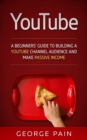YouTube Marketing : A Beginners' Guide to Building a YouTube Channel Audience and Make Passive Income - eBook