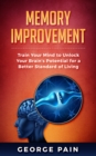 Memory Improvement : Train Your Mind to Unlock Your Brain's Potential for a Better Standard of Living - eBook