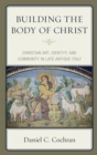 Building the Body of Christ : Christian Art, Identity, and Community in Late Antique Italy - Book