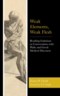 Weak Elements, Weak Flesh : Reading Galatians in Conversation with Philo and Greek Medical Discourse - eBook