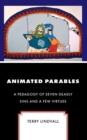 Animated Parables : A Pedagogy of Seven Deadly Sins and a Few Virtues - eBook