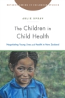 The Children in Child Health : Negotiating Young Lives and Health in New Zealand - eBook
