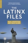 The Latinx Files : Race, Migration, and Space Aliens - eBook