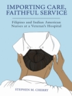 Importing Care, Faithful Service : Filipino and Indian American Nurses at a Veterans Hospital - eBook