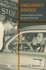 Unguarded Border : American Emigres in Canada during the Vietnam War - eBook