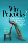 Why Peacocks? : An Unlikely Search for Meaning in the World's Most Magnificent Bird - Book
