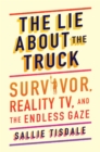 The Lie About the Truck : Survivor, Reality TV, and the Endless Gaze - eBook