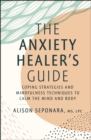 The Anxiety Healer's Guide : Coping Strategies and Mindfulness Techniques to Calm the Mind and Body - eBook