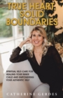 True Heart, Solid Boundaries : Spiritual Self-Care for Healing Your Inner Child and Empowering Your Authentic Self. - eBook