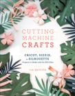 Cutting Machine Crafts : Cricut, Sizzix, or Silhouette Projects to Make with 60 SVG Files - Book