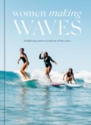 Women Making Waves : Trailblazing Surfers In and Out of the Water - Book