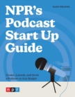 NPR's Podcast Start Up Guide : Create, Launch, and Grow a Podcast on Any Budget - Book