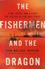 The Fishermen And The Dragon : Fear, Greed, and a Fight for Justice on the Gulf Coast - Book