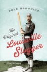 The Original Louisville Slugger : The Life and Times of Forgotten Baseball Legend Pete Browning - Book