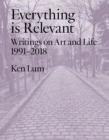 Everything is Relevant : Writings on Art and Life, 1991-2018 - Book