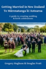 Getting Married in New Zealand: Te Marenatanga Ki Aotearoa: A Guide to Creating Wedding and Birth Celebrations - eBook