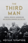 The Third Man : Churchill, Roosevelt, Mackenzie King, and the Untold Friendships that Won WWII - Book