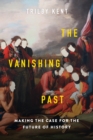 The Vanishing Past : Making the Case for the Future of History - Book