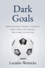 Dark Goals : How History's Worst Tyrants Have Used and Abused the Game of Soccer - eBook