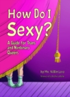 How Do I Sexy? : A Guide for Trans and Nonbinary Queers - Book