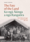 The Fate of the Land Ko nga Akinga a nga Rangatira : Maori Political Struggle in the Liberal Era 1891-1912 - Book