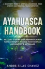 Ayahuasca Handbook : A Beginner's Guide to Spiritual Awakening, Inner Wisdom and Personal Transformation. Includes Step-by-Step Preparation For Your Ceremony, Finding Your Shaman, Integration & Afterc - eBook