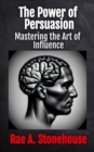 The Power of Persuasion : Mastering the Art of Influence - eBook