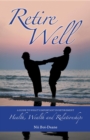 Retire Well: A Guide to What's Important in Retirement : Health, Wealth and Relationships - eBook