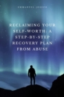 Reclaiming Your Self-Worth : A Step-by-Step Recovery Plan from Abuse - eBook