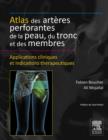 Atlas des arteres perforantes de la peau, du tronc et des membres : Applications cliniques et indications therapeutiques - eBook