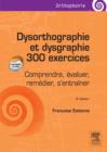 Dysorthographie et dysgraphie/300 exercices : Comprendre, evaluer, remedier, s'entrainer - eBook