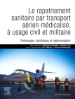 Le rapatriement sanitaire par transport aerien medicalise, a usage civil et militaire : Pathologies, techniques et reglementation - eBook