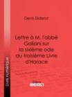 Lettre a M. l'abbe Galiani sur la sixieme ode du troisieme Livre d'Horace - eBook