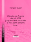 L'histoire de France depuis 1789 jusqu'en 1848 racontee a mes petits-enfants - eBook