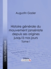 Histoire generale du mouvement janseniste depuis ses origines jusqu'a nos jours : Tome I - eBook